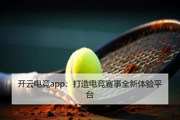 开云电竞app：打造电竞赛事全新体验平台