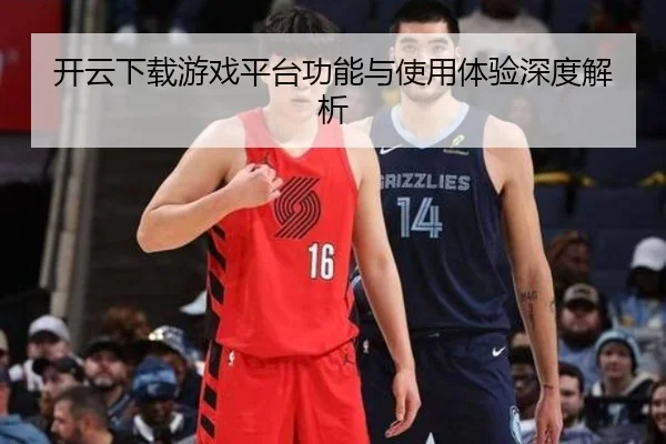 开云下载游戏平台功能与使用体验深度解析