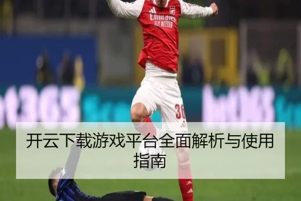 开云下载游戏平台全面解析与使用指南