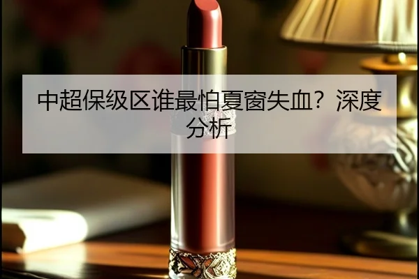 中超保级区谁最怕夏窗失血？深度分析