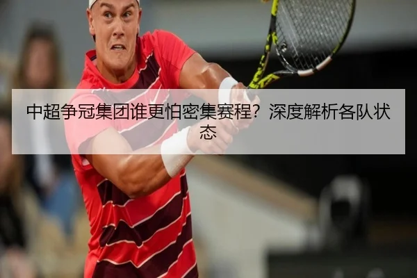 中超争冠集团谁更怕密集赛程？深度解析各队状态